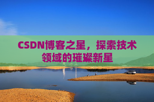 CSDN博客之星，探索技术领域的璀璨新星