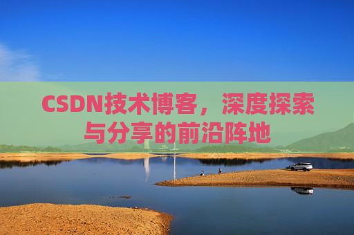 CSDN技术博客，深度探索与分享的前沿阵地