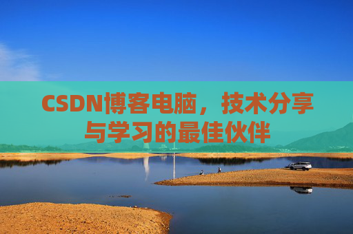 CSDN博客电脑,技术分享与学习的最佳伙伴