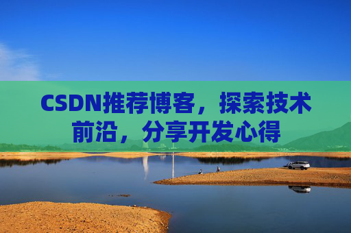 CSDN推荐博客，探索技术前沿，分享开发心得