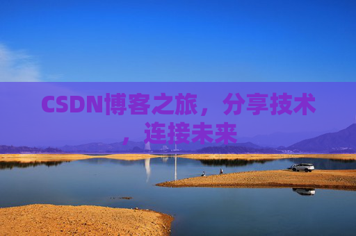 CSDN博客之旅，分享技术，连接未来