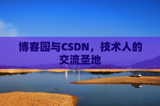 博客园与CSDN，技术人的交流圣地