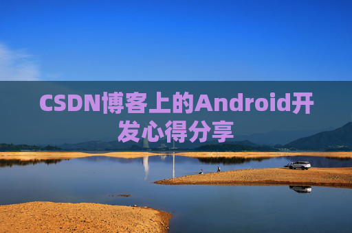 CSDN博客上的Android开发心得分享